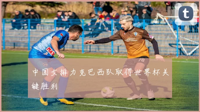 中国女排力克巴西队取得世界杯关键胜利