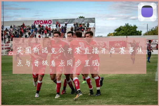 英国斯诺克公开赛直播开启 赛事焦点与晋级看点同步呈现