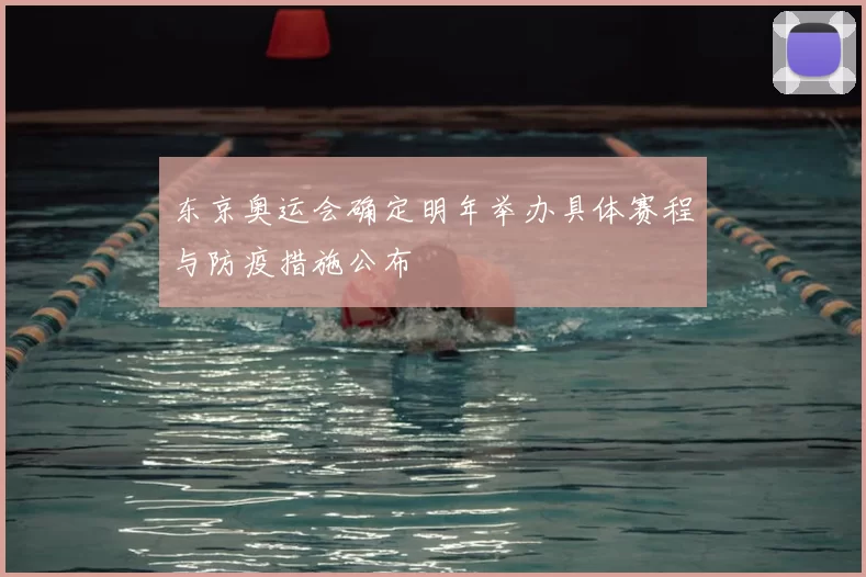 东京奥运会确定明年举办具体赛程与防疫措施公布