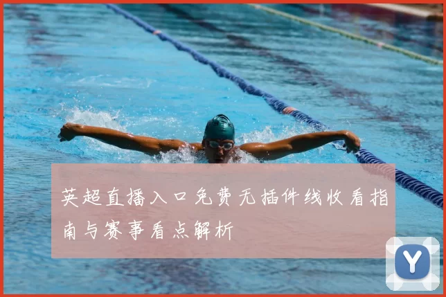 英超直播入口免费无插件线收看指南与赛事看点解析