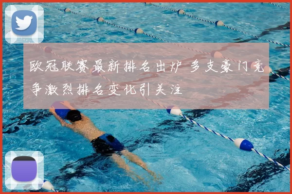 欧冠联赛最新排名出炉 多支豪门竞争激烈排名变化引关注