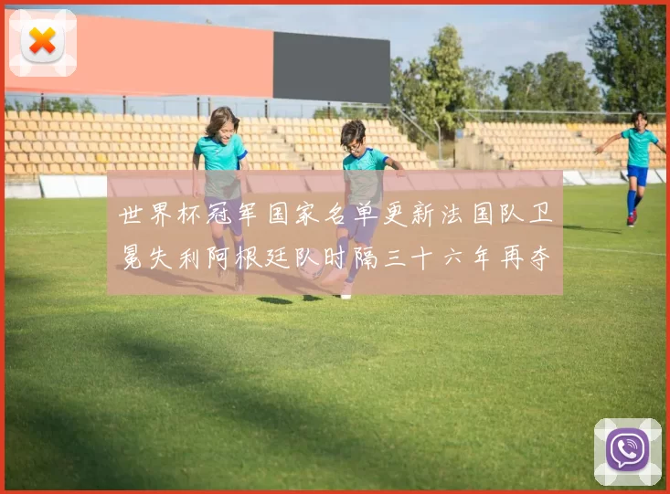 世界杯冠军国家名单更新法国队卫冕失利阿根廷队时隔三十六年再夺冠