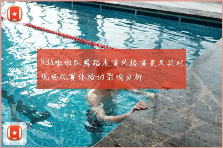 NBA啦啦队舞蹈表演风格演变及其对现场观赛体验的影响分析