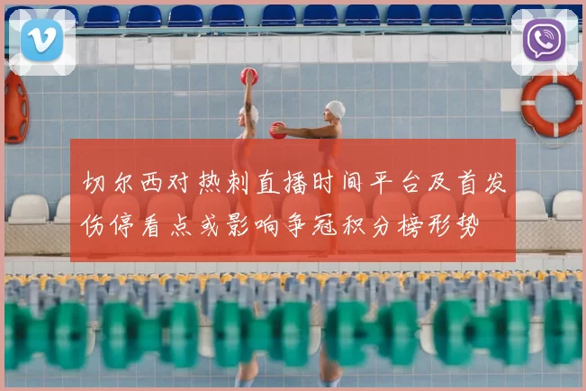 切尔西对热刺直播时间平台及首发伤停看点或影响争冠积分榜形势