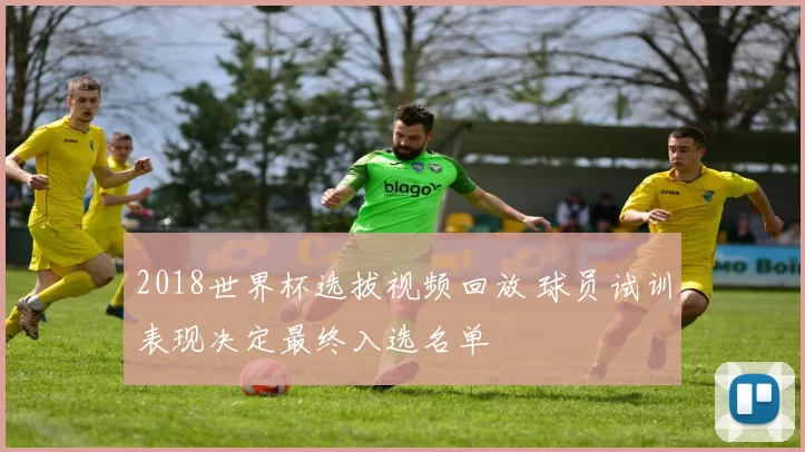 2018世界杯选拔视频回放 球员试训表现决定最终入选名单