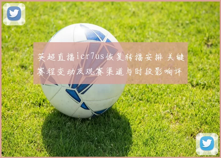 英超直播icr7us恢复转播安排 关键赛程变动及观赛渠道与时段影响评估