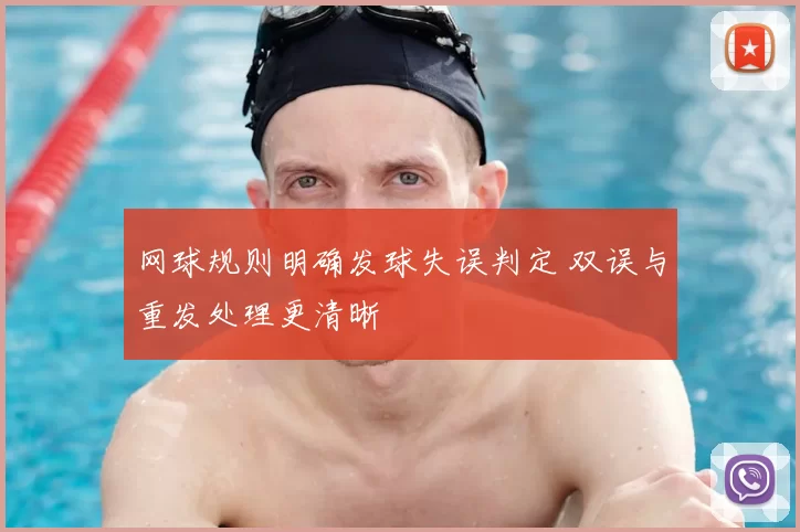 网球规则明确发球失误判定 双误与重发处理更清晰