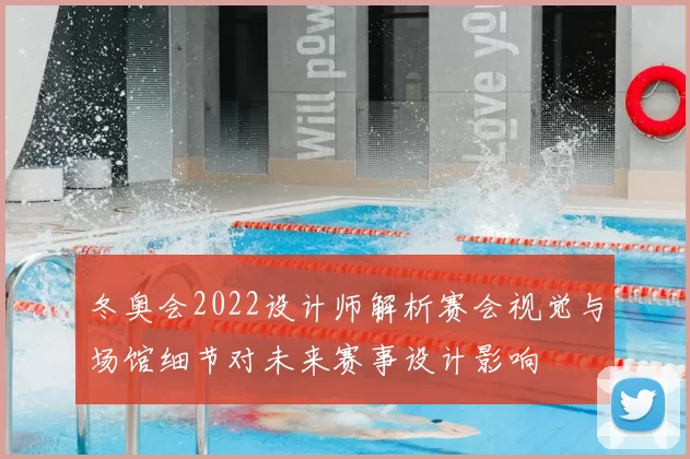 冬奥会2022设计师解析赛会视觉与场馆细节对未来赛事设计影响