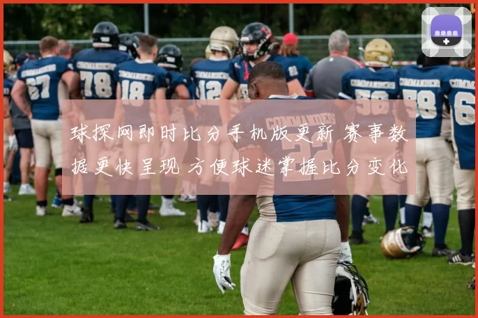 球探网即时比分手机版更新 赛事数据更快呈现 方便球迷掌握比分变化