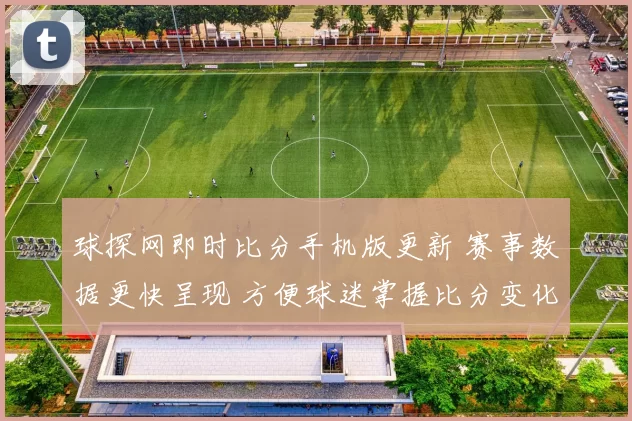 球探网即时比分手机版更新 赛事数据更快呈现 方便球迷掌握比分变化