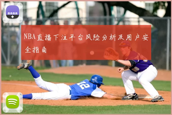 NBA直播下注平台风险分析及用户安全指南