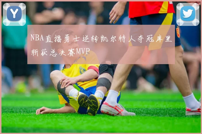 NBA直播勇士逆转凯尔特人夺冠库里斩获总决赛MVP