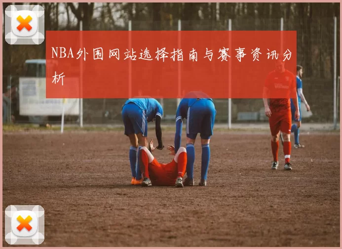 NBA外围网站选择指南与赛事资讯分析