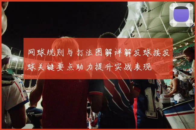 网球规则与打法图解详解发球接发球关键要点助力提升实战表现