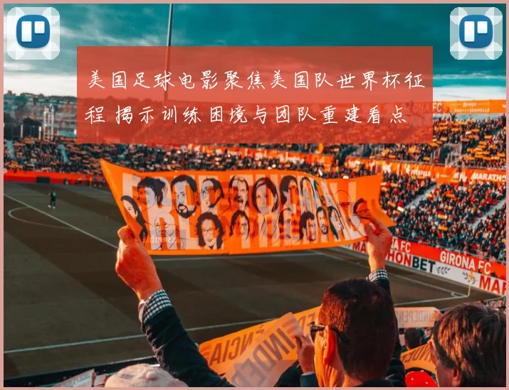 美国足球电影聚焦美国队世界杯征程 揭示训练困境与团队重建看点