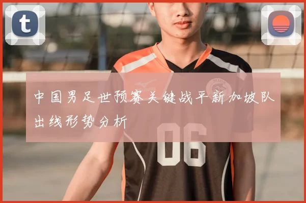 中国男足世预赛关键战平新加坡队出线形势分析