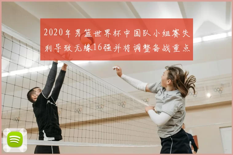 2020年男篮世界杯中国队小组赛失利导致无缘16强并将调整备战重点