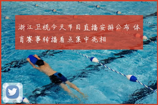 浙江卫视今天节目直播安排公布 体育赛事转播看点集中亮相