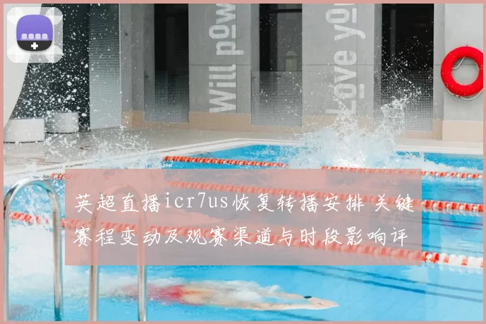 英超直播icr7us恢复转播安排 关键赛程变动及观赛渠道与时段影响评估
