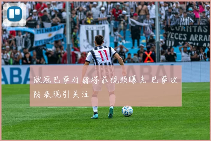 欧冠巴萨对赫塔菲视频曝光 巴萨攻防表现引关注