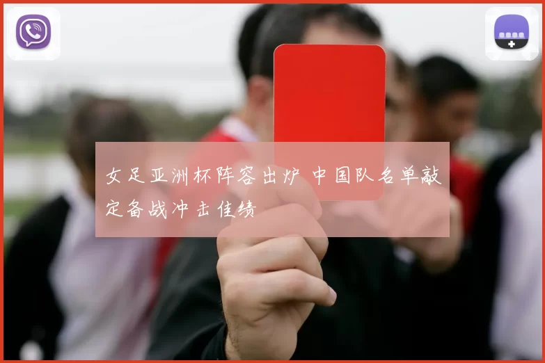 女足亚洲杯阵容出炉 中国队名单敲定备战冲击佳绩