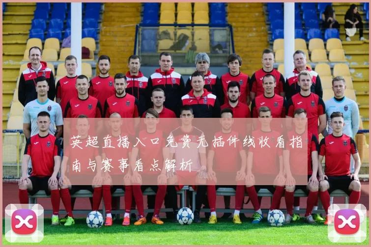 英超直播入口免费无插件线收看指南与赛事看点解析