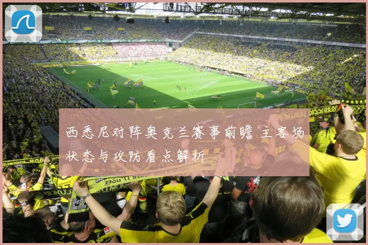 西悉尼对阵奥克兰赛事前瞻 主客场状态与攻防看点解析