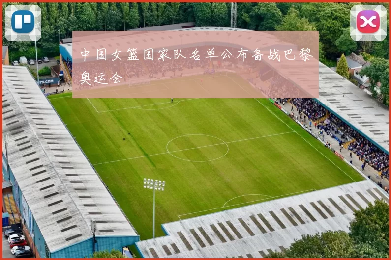 中国女篮国家队名单公布备战巴黎奥运会