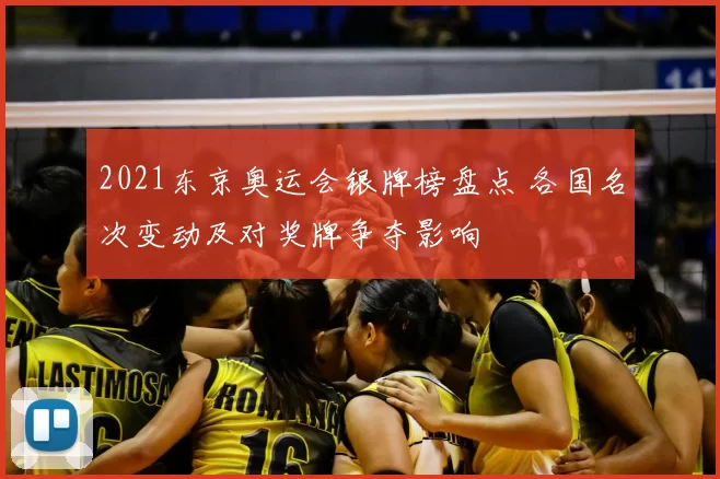 2021东京奥运会银牌榜盘点 各国名次变动及对奖牌争夺影响