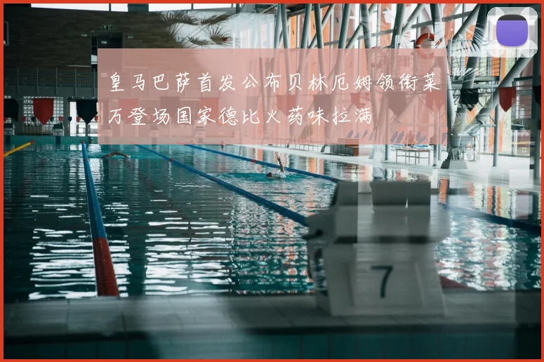 皇马巴萨首发公布贝林厄姆领衔莱万登场国家德比火药味拉满