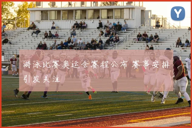 游泳比赛奥运会赛程公布 赛事安排引发关注