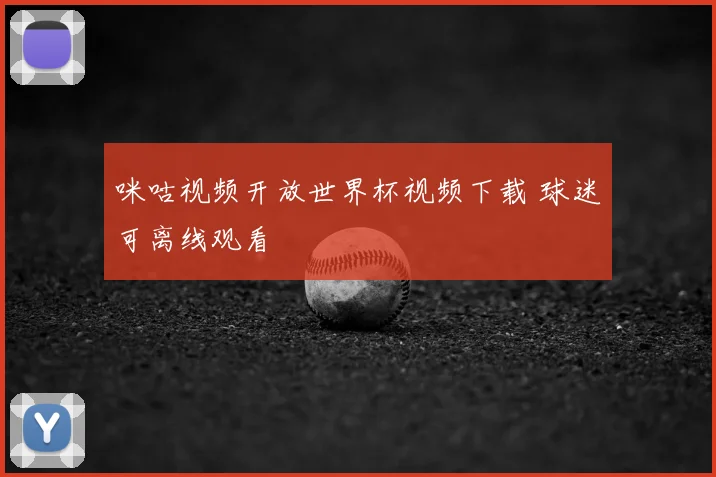 咪咕视频开放世界杯视频下载 球迷可离线观看