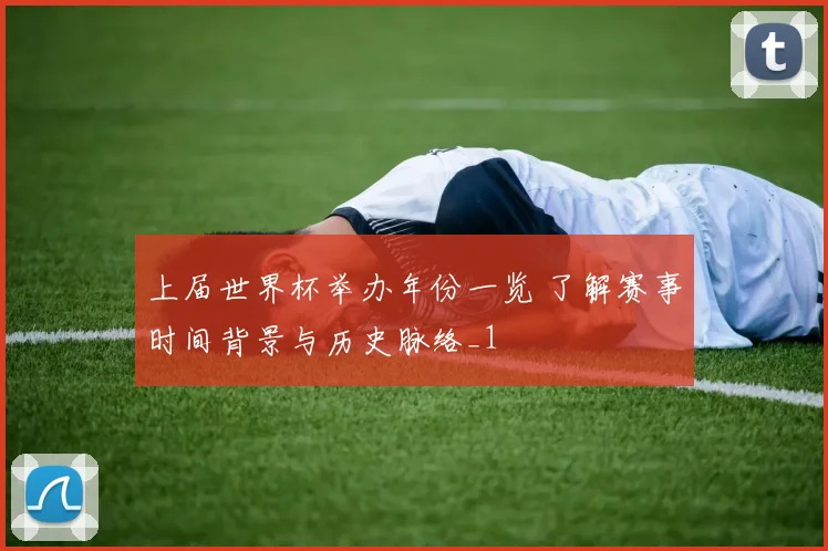 上届世界杯举办年份一览 了解赛事时间背景与历史脉络_1
