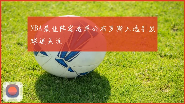 NBA最佳阵容名单公布罗斯入选引发球迷关注