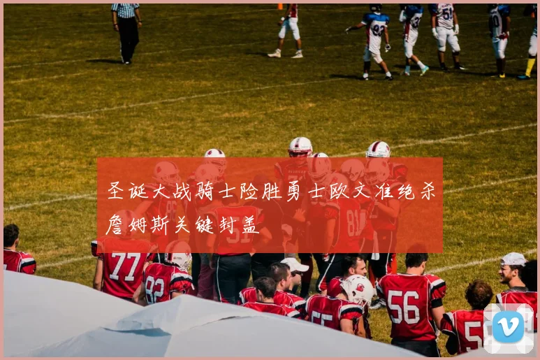 圣诞大战骑士险胜勇士欧文准绝杀詹姆斯关键封盖