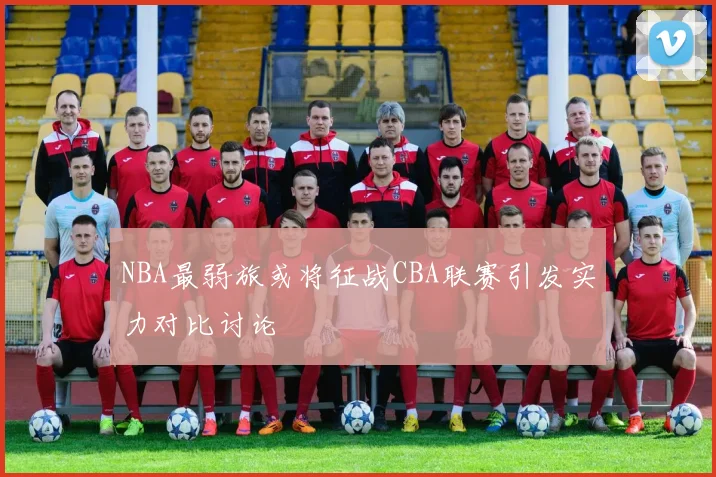 NBA最弱旅或将征战CBA联赛引发实力对比讨论