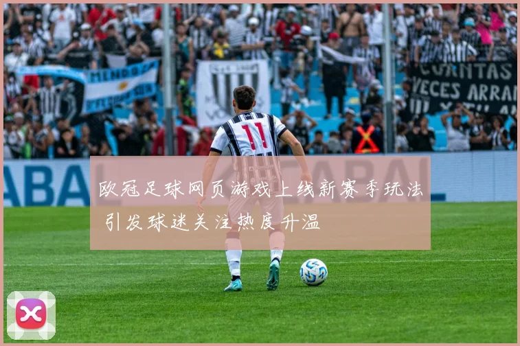 欧冠足球网页游戏上线新赛季玩法 引发球迷关注热度升温