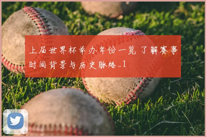 上届世界杯举办年份一览 了解赛事时间背景与历史脉络_1