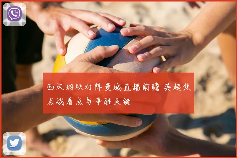 西汉姆联对阵曼城直播前瞻 英超焦点战看点与争胜关键