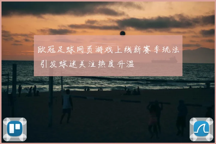 欧冠足球网页游戏上线新赛季玩法 引发球迷关注热度升温