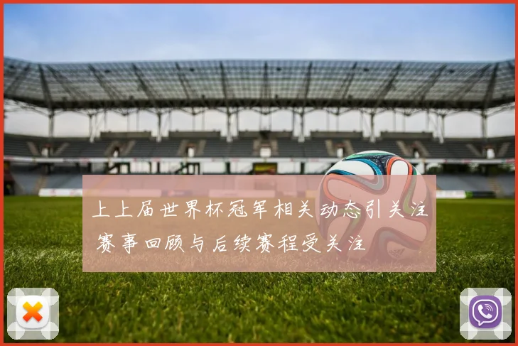 上上届世界杯冠军相关动态引关注 赛事回顾与后续赛程受关注